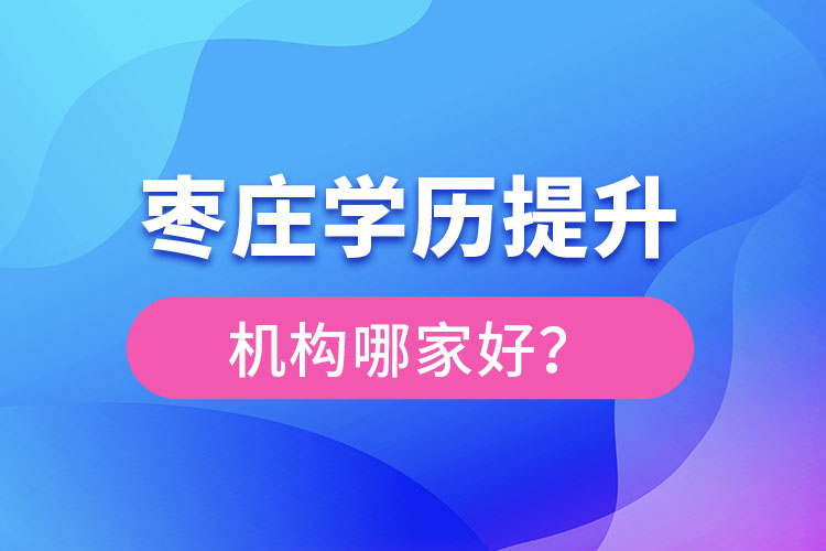 棗莊學(xué)歷提升機(jī)構(gòu)哪家好？