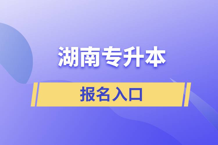 湖南專(zhuān)升本報(bào)名入口