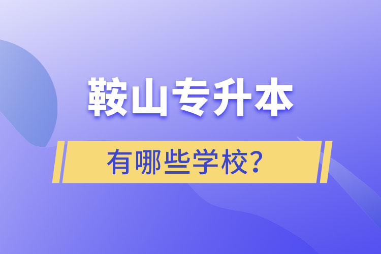 鞍山專升本有哪些學(xué)校？