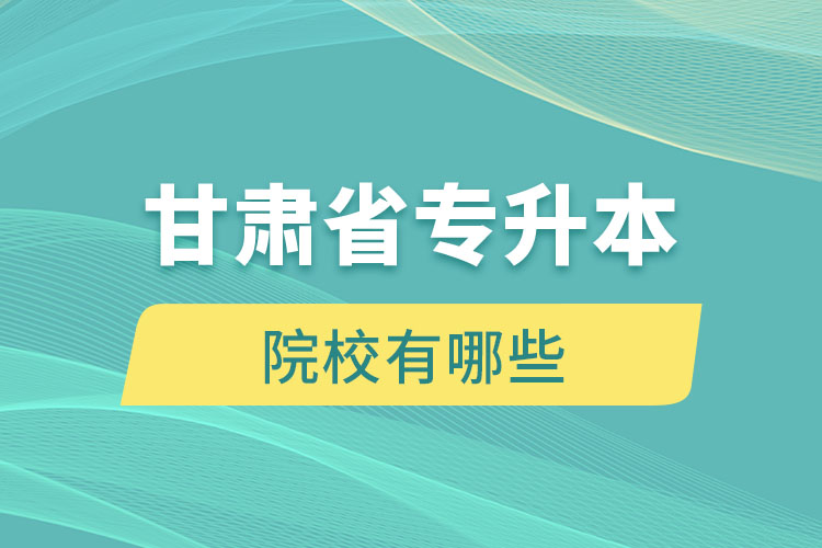 甘肅省專升本院校有哪些？
