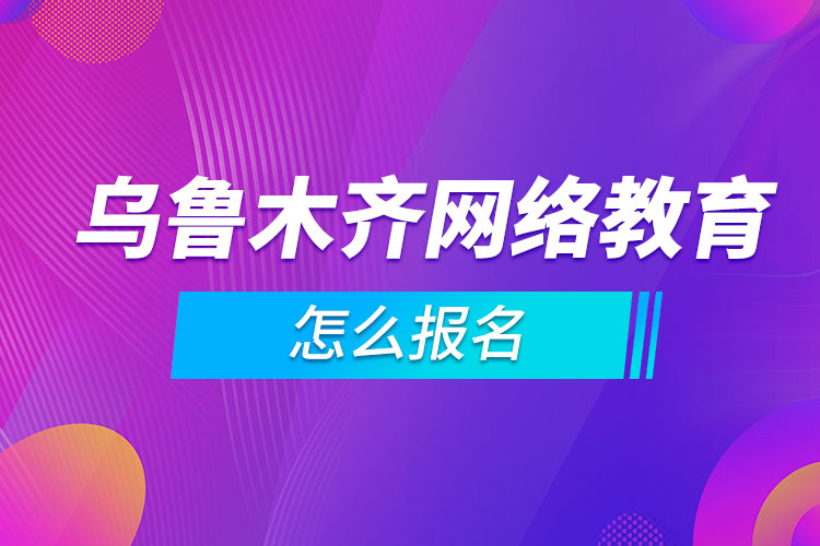 烏魯木齊網(wǎng)絡教育怎么報名