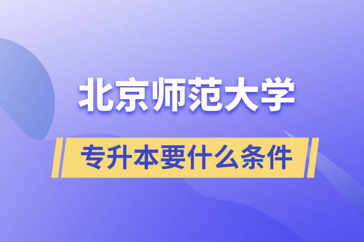 北京師范大學(xué)專升本需要什么條件？