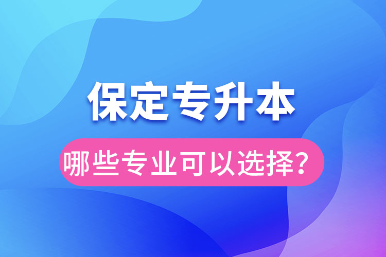 保定專升本有哪些專業(yè)可以選擇？