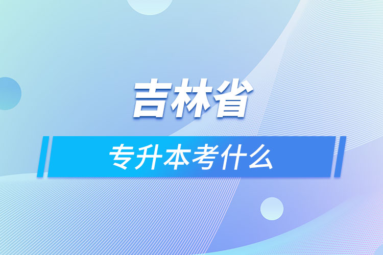 吉林專升本需要考什么？
