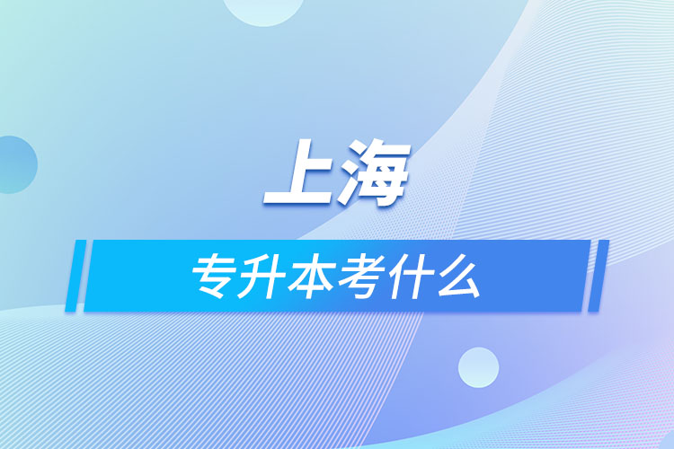 上海專(zhuān)升本考什么？