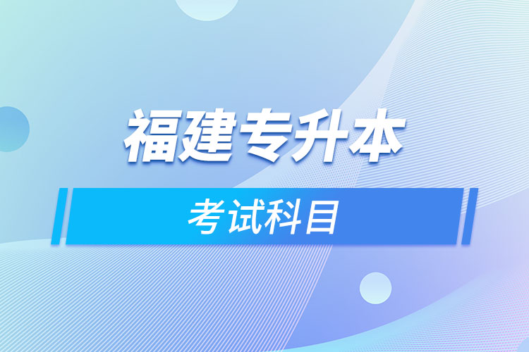福建專升本考試科目考什么？