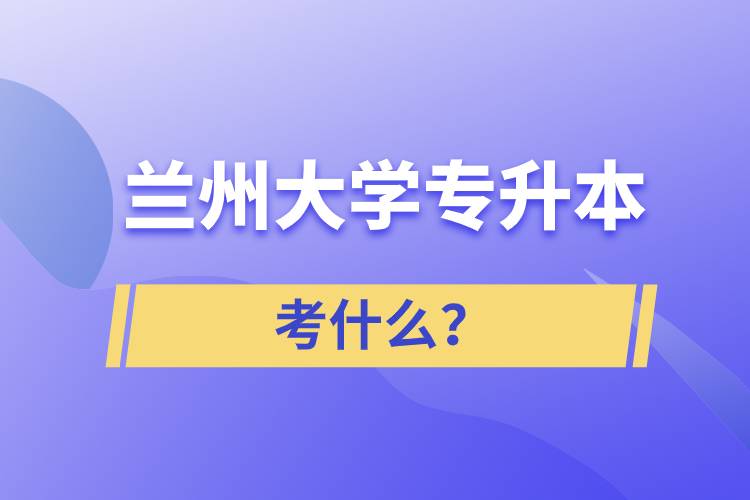 蘭州大學專升本考什么？