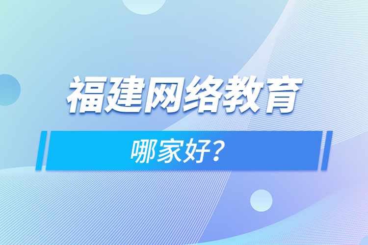 福建網(wǎng)絡(luò)教育哪家好？