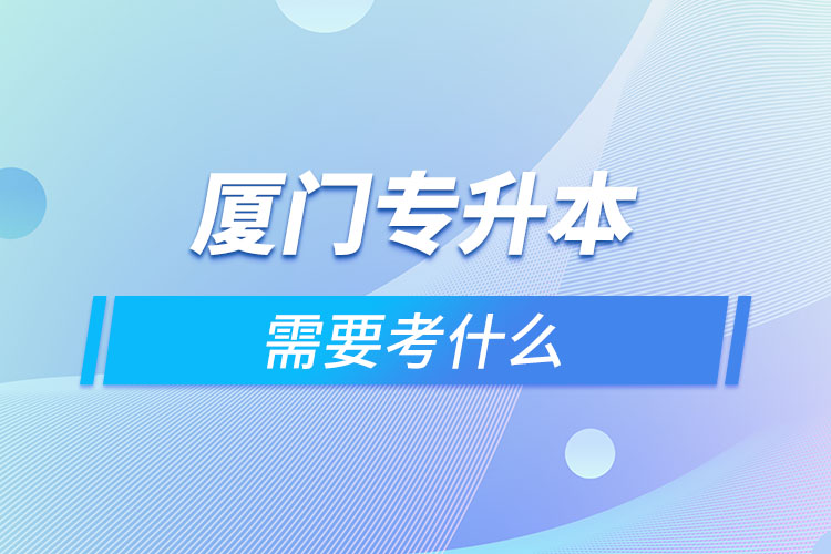 廈門專升本考什么？
