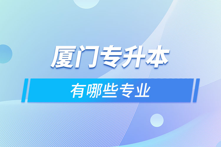 廈門(mén)專(zhuān)升本有哪些專(zhuān)業(yè)？