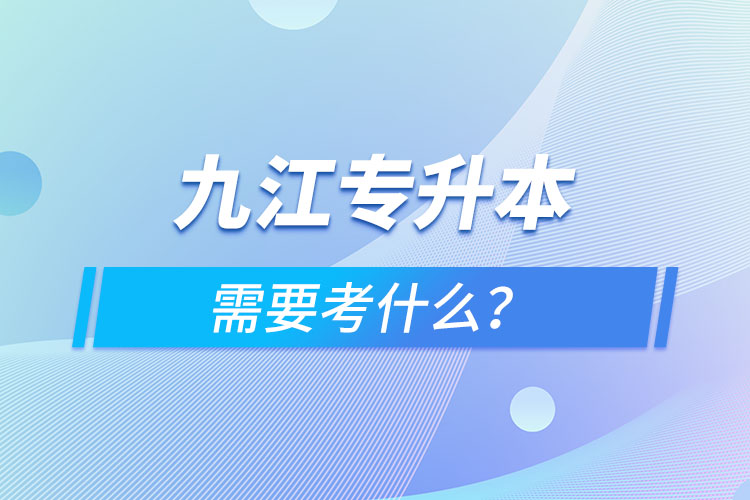 九江專升本需要考什么？