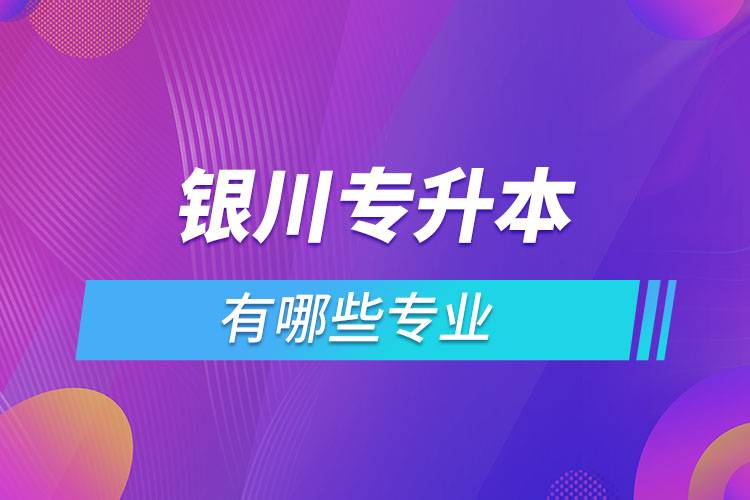 銀川專升本有哪些專業(yè)？