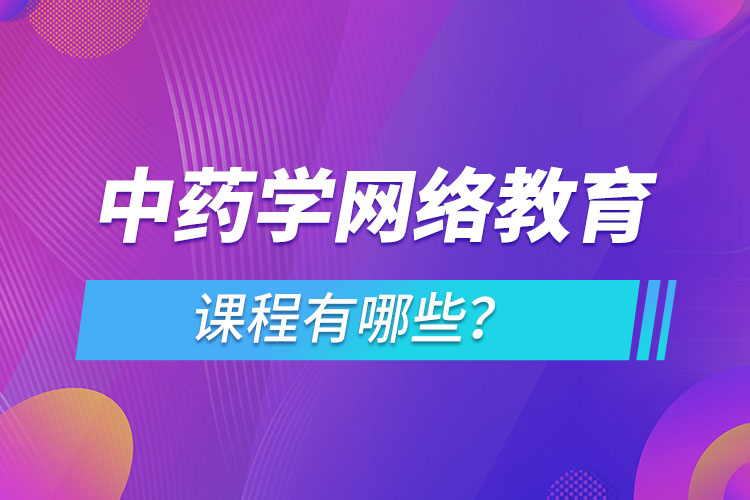 ?中藥學(xué)網(wǎng)絡(luò)教育專(zhuān)業(yè)課程有哪些？