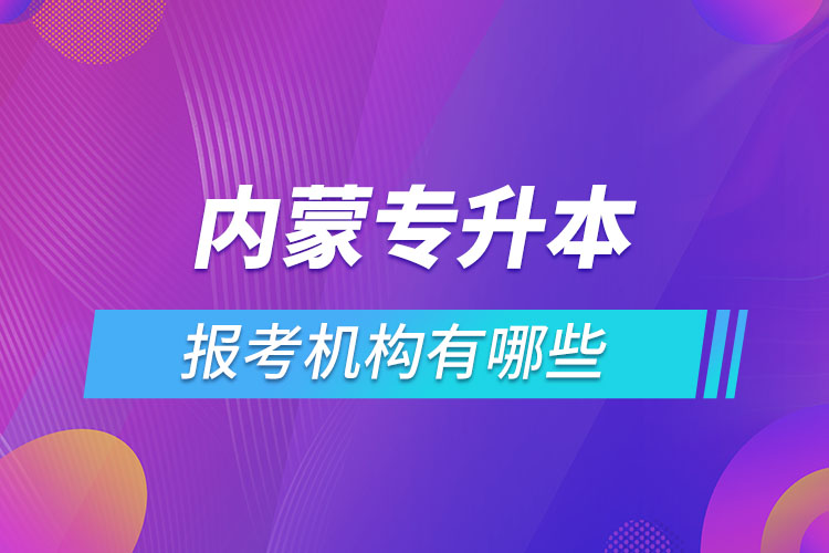 內(nèi)蒙古專升本報(bào)考機(jī)構(gòu)有哪些？