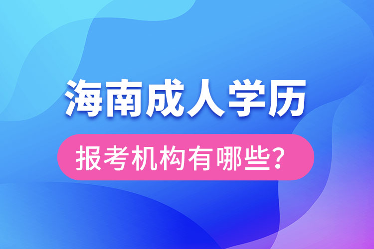 海南成人學(xué)歷報(bào)考機(jī)構(gòu)有哪些？