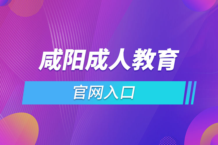 咸陽成人教育報(bào)名網(wǎng)是什么？