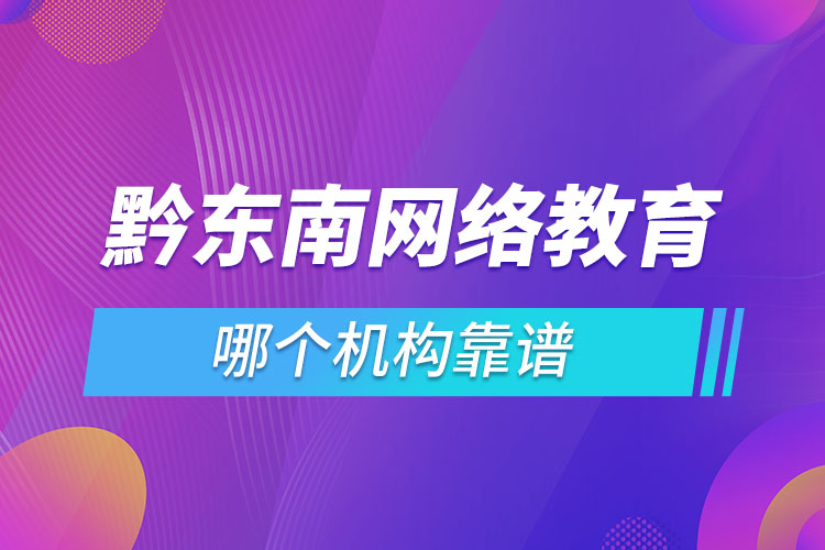 黔東南網(wǎng)絡(luò)教育哪個(gè)機(jī)構(gòu)靠譜？