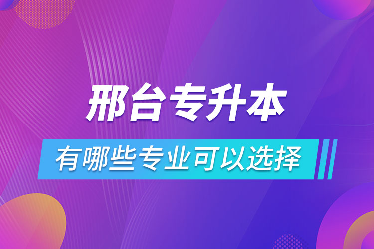 邢臺專升本有哪些專業(yè)可以選擇？