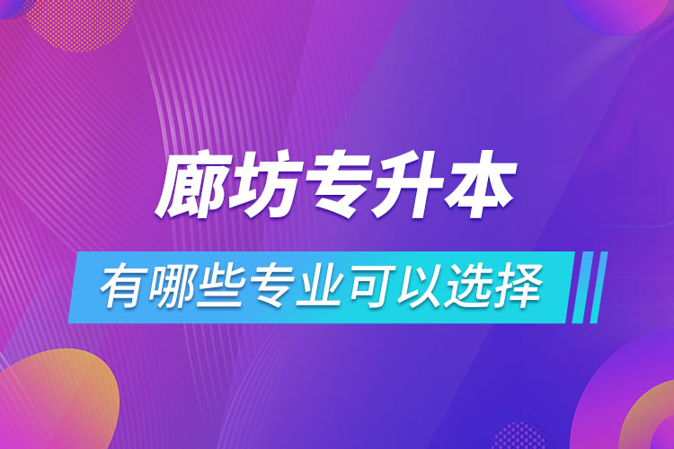 廊坊專升本有哪些專業(yè)可以選擇？