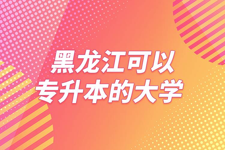 黑龍江可以專升本的大學