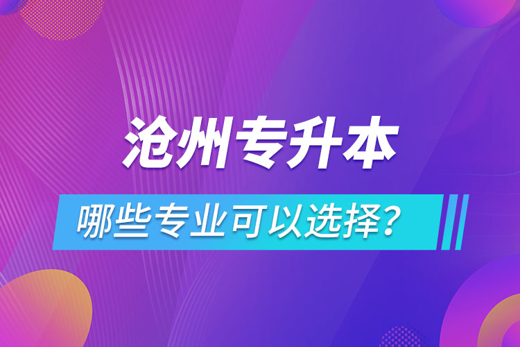 滄州專升本有哪些專業(yè)可以選擇？