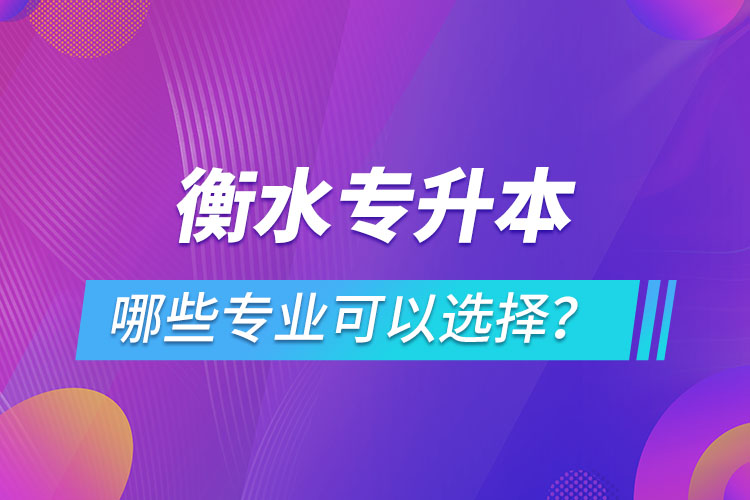衡水專升本有哪些專業(yè)可以選擇？