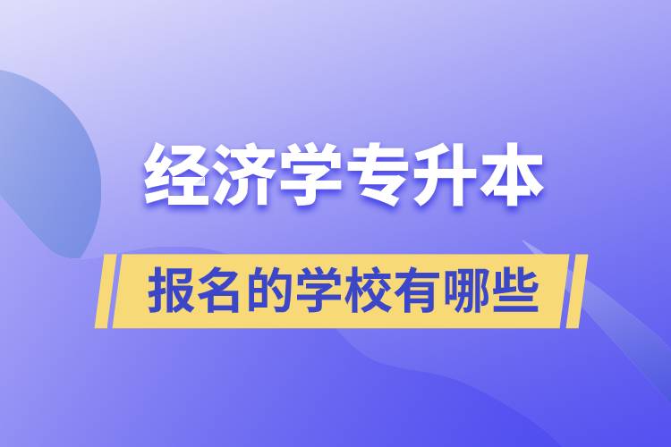 經(jīng)濟(jì)學(xué)專升本可以報(bào)名的學(xué)校有哪些？