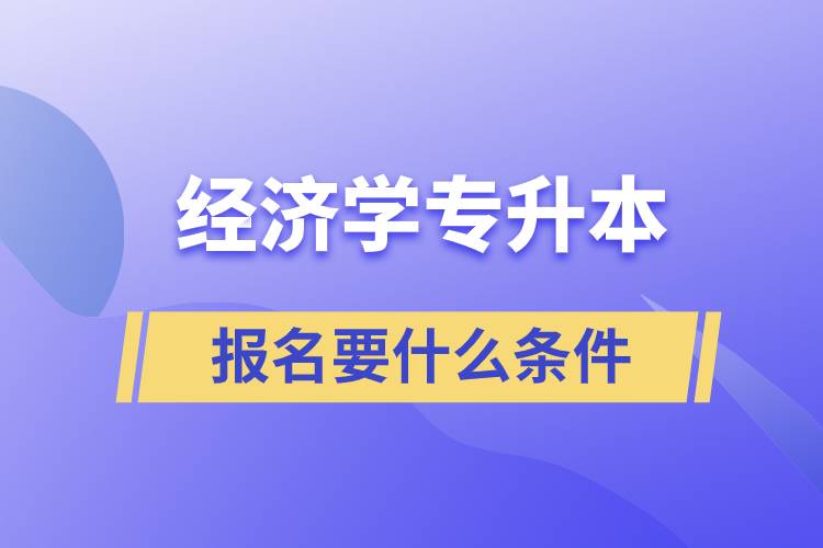 報考經(jīng)濟學(xué)專升本報名要什么條件？