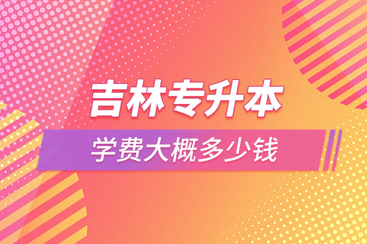 吉林專升本學(xué)費多少錢？