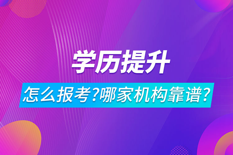 學歷提升怎么報考?哪家機構(gòu)靠譜?