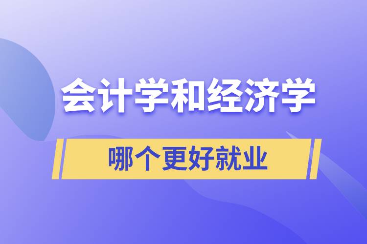 會計學和經(jīng)濟學哪個更好就業(yè)