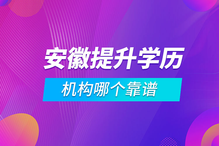 安徽提升學(xué)歷的機(jī)構(gòu)哪個靠譜