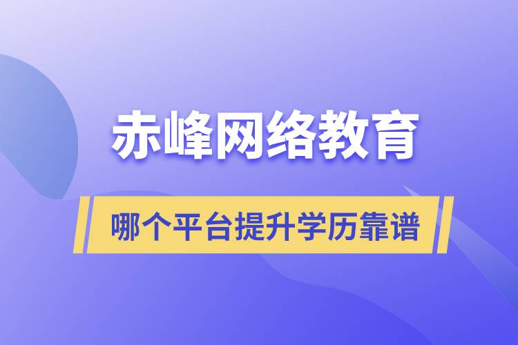 赤峰哪個(gè)網(wǎng)絡(luò)教育平臺(tái)提升學(xué)歷靠譜？