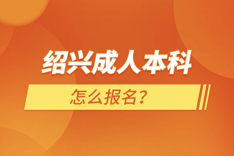 紹興成人本科怎么報名？