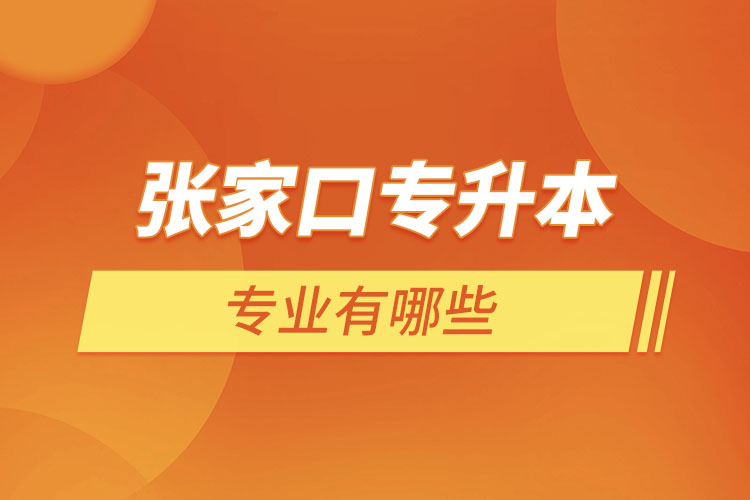 張家口專升本有哪些專業(yè)可以選擇？