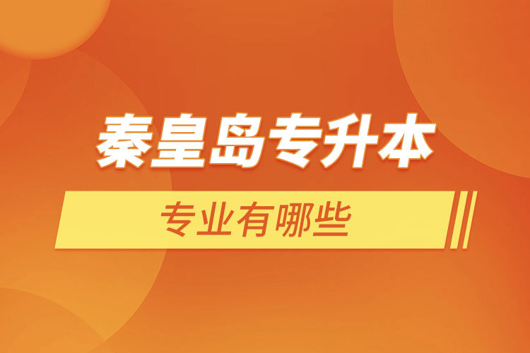 秦皇島專升本有哪些專業(yè)可以選擇？