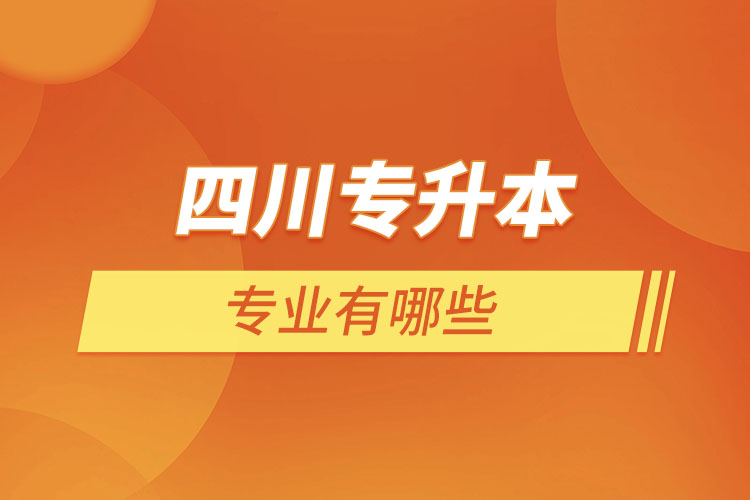 四川專升本有哪些專業(yè)可以選擇？