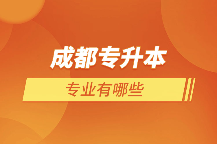 成都專升本有哪些專業(yè)可以選擇？