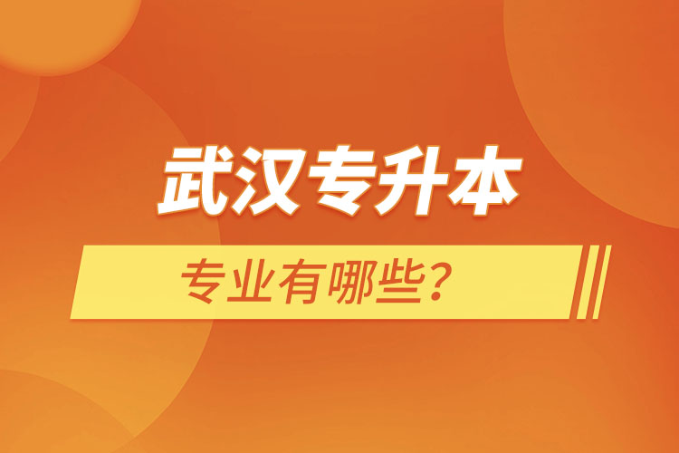 武漢專升本有哪些專業(yè)可以選擇？