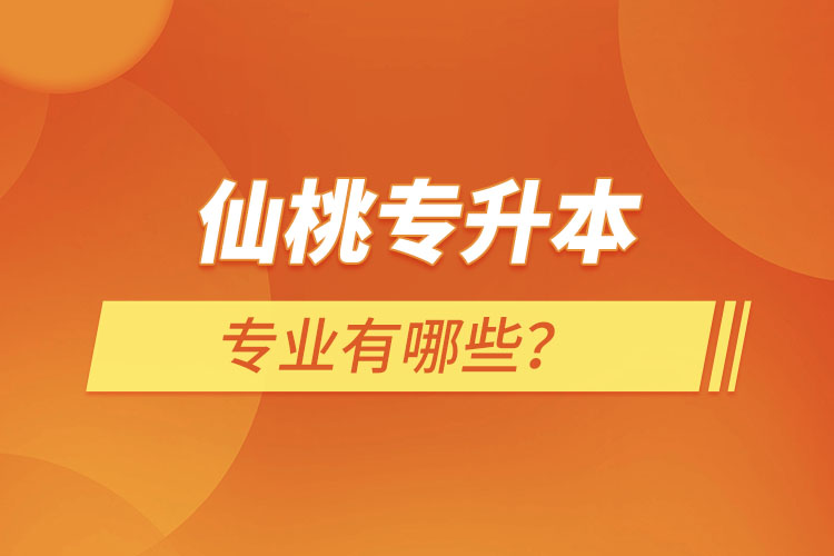 仙桃專升本有哪些專業(yè)可以選擇？