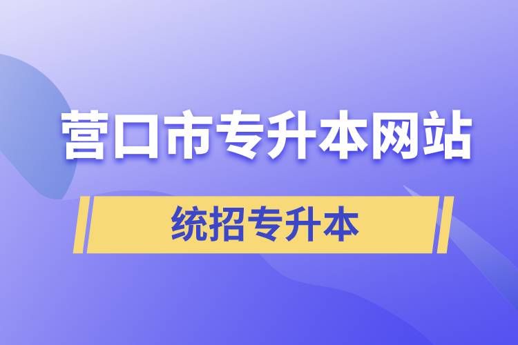 營(yíng)口市統(tǒng)招專升本網(wǎng)站