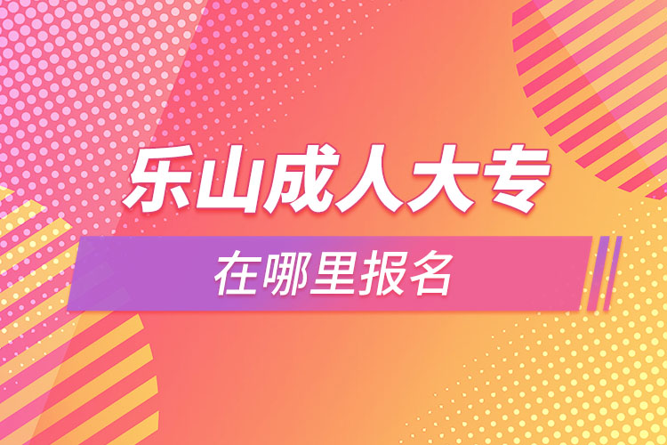 樂山成人大專在哪里報(bào)名？