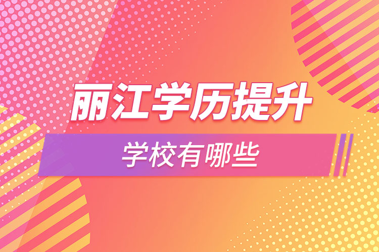 麗江學(xué)歷提升大學(xué)都有哪些？