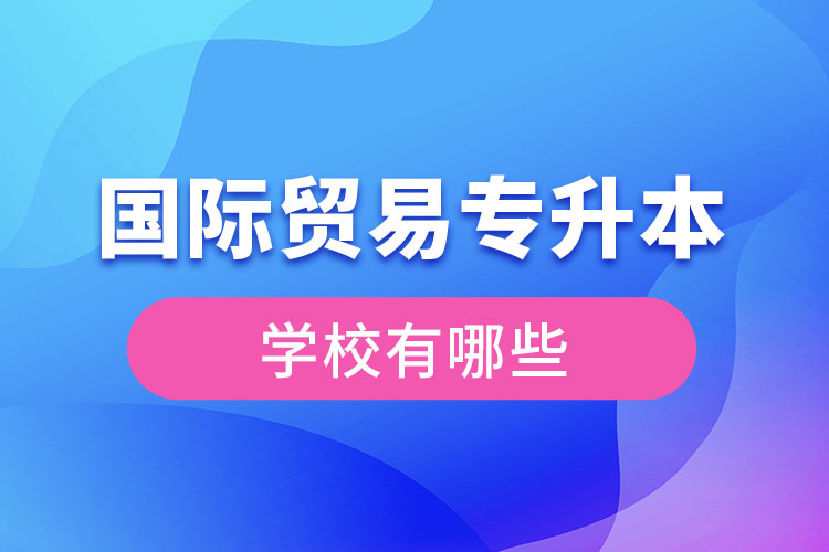 國(guó)際貿(mào)易專(zhuān)升本學(xué)校有哪些