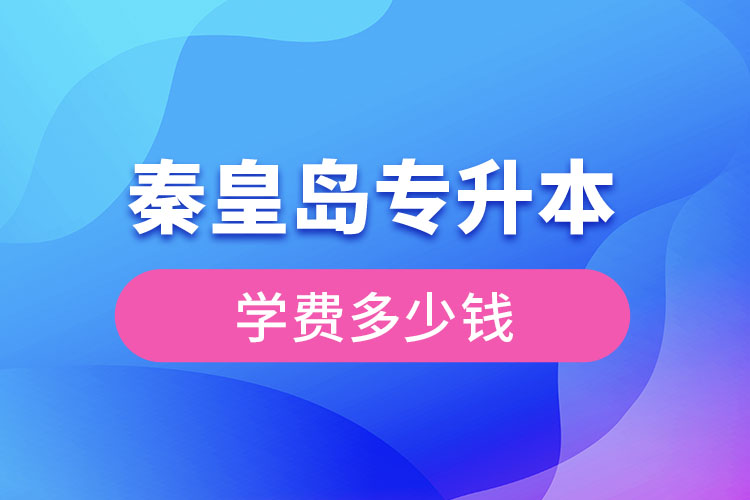 秦皇島專升本學(xué)費(fèi)大概多少錢？