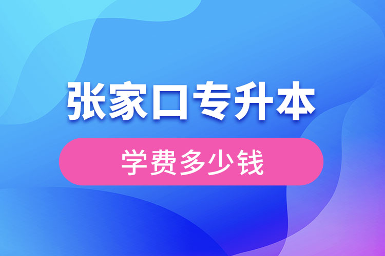 張家口專升本學(xué)費大概多少錢？