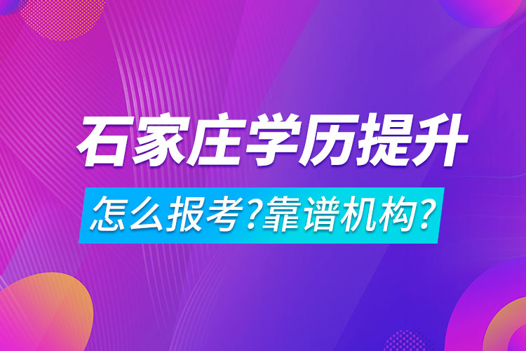 學(xué)歷提升怎么報考?哪家機構(gòu)靠譜?石家莊