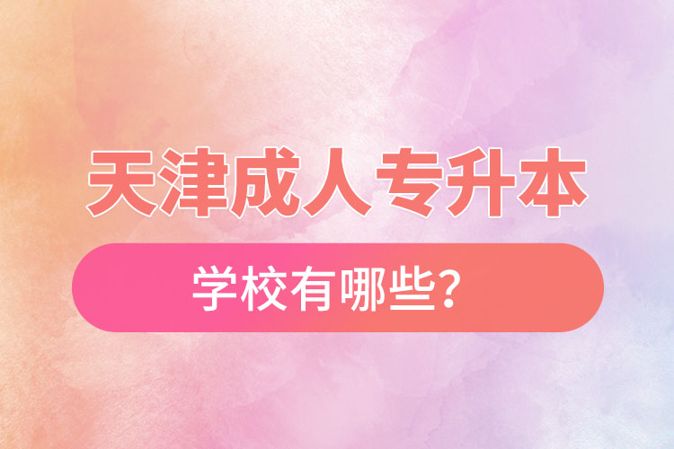 天津成人專升本學(xué)校有哪些？