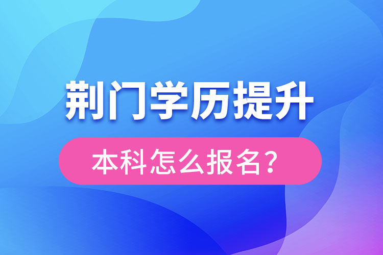荊門學(xué)歷提升本科怎么報(bào)名？