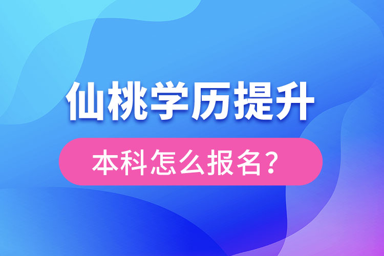 仙桃學(xué)歷提升本科怎么報(bào)名？